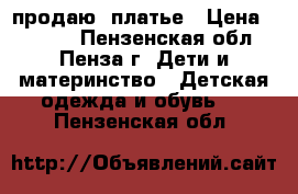 продаю  платье › Цена ­ 2 000 - Пензенская обл., Пенза г. Дети и материнство » Детская одежда и обувь   . Пензенская обл.